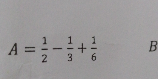 A= 1/2 - 1/3 + 1/6 
B