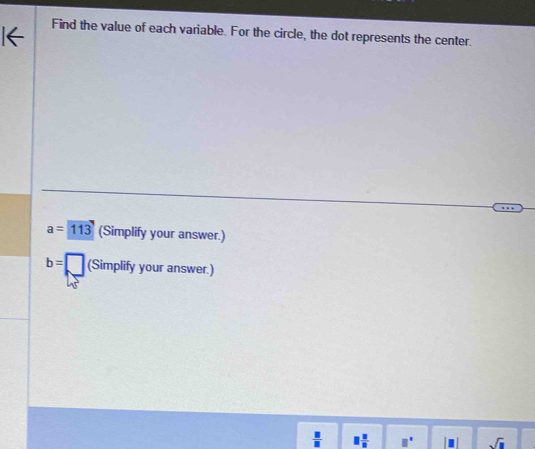 Find the value of each variable. For the circle, the dot represents the center.
a=113 (Simplify your answer.)
b= (Simplify your answer.)
 □ /□  
sqrt(□ )
