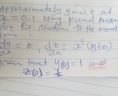 Approximately yad z at
x=0.1 using picand mether 
for t solution to the equed 
I
 dy/dx =z,  dz/dx =x^3(y+z)
hrew that y_(0)=1 andl
z(0)= 7/2 