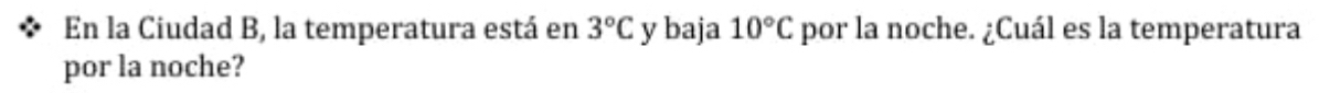 En la Ciudad B, la temperatura está en 3°C y baja 10°C por la noche. ¿Cuál es la temperatura 
por la noche?