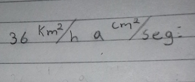 36km^2/h a^(cm^2)/seg=