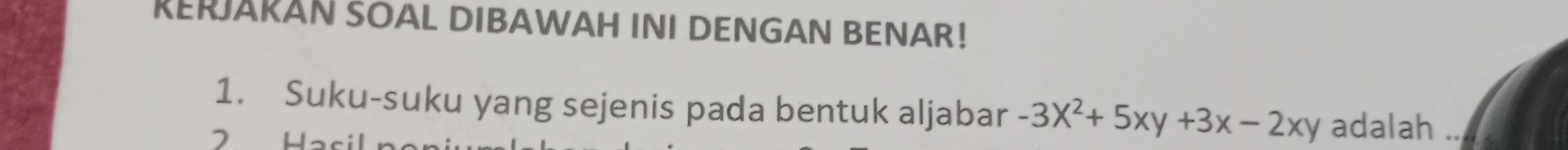 RERJARAN SOAL DIBAWAH INI DENGAN BENAR! 
1. Suku-suku yang sejenis pada bentuk aljabar -3X^2+5xy+3x-2xy adalah .. 
2