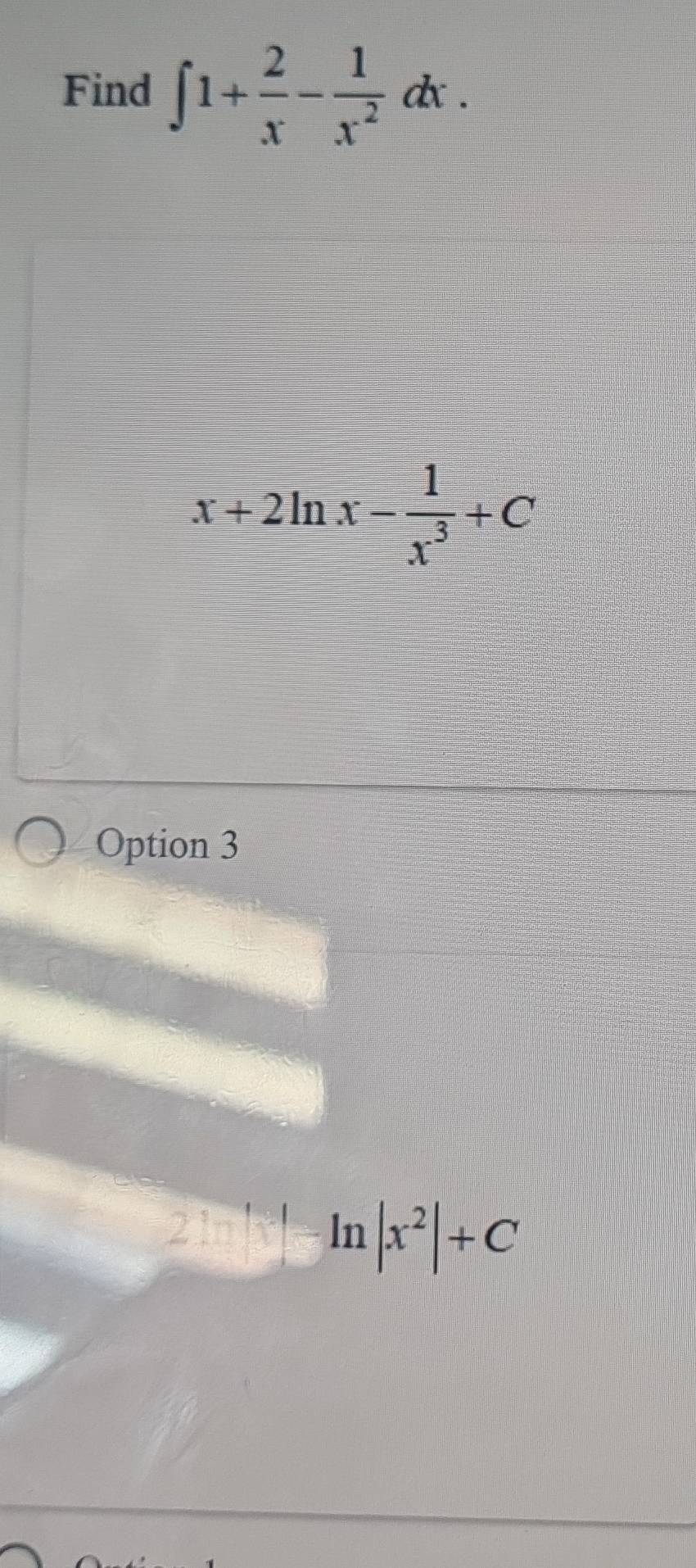 Find ∈t 1+ 2/x - 1/x^2 dx.
x+2ln x- 1/x^3 +C
Option 3
2ln |x^2|+C