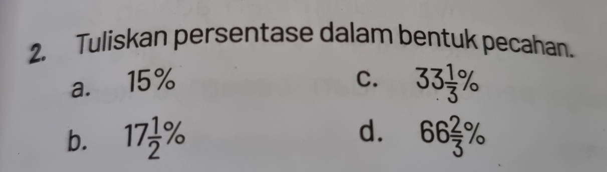 Tuliskan persentase dalam bentuk pecahan.
a. 15% C. 33 1/3 %
b. 17 1/2 % d. 66 2/3 %