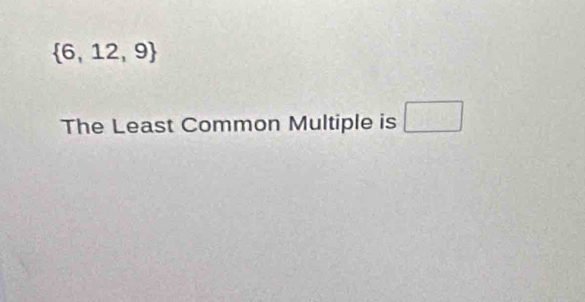  6,12,9
The Least Common Multiple is □