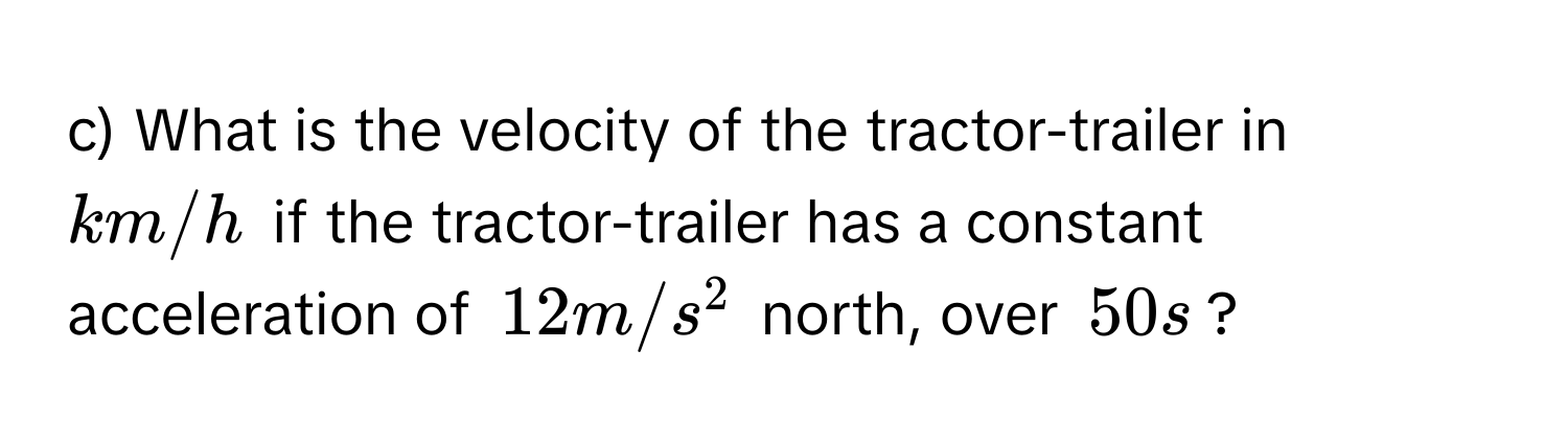 What is the velocity of the tractor-trailer in km/h if the tractor-trailer has a constant acceleration of 12 m/s^2 north, over 50 s?