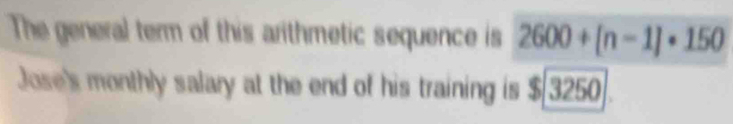 The general term of this arithmetic sequence is 2600+[n-1]· 150
Jose's monthly salary at the end of his training is $ 3250