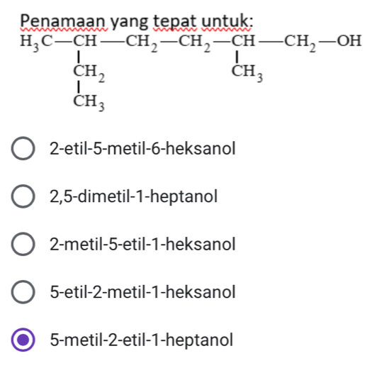 Penamaan vạng tepat untuk:
2-etil-5-metil-6-heksanol
2,5-dimetil-1-heptanol
2-metil-5-etil-1-heksanol
5-etil-2-metil-1-heksanol
5-metil-2-etil-1-heptanol