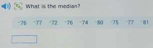 What is the median?
=76 - 77 -72 -76 -74 -80 -75 - 77 ''' 81