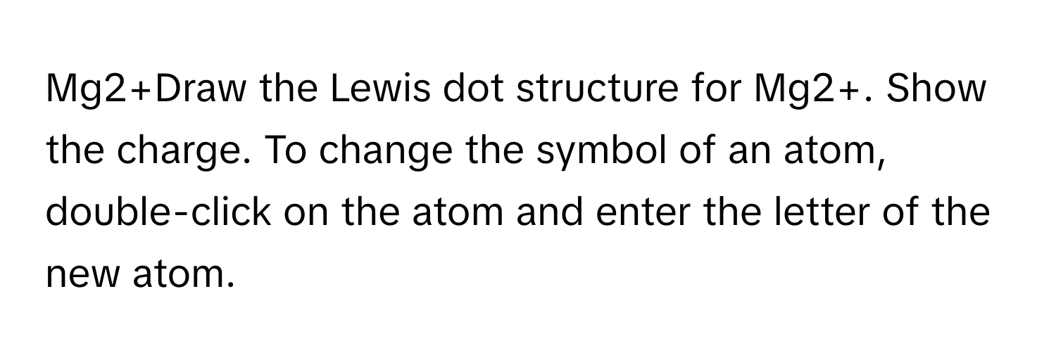 Solved: Mg2+Draw the Lewis dot structure for Mg2+. Show the charge. To ...