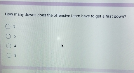 How many downs does the offensive team have to get a first down?
3
5
4
2