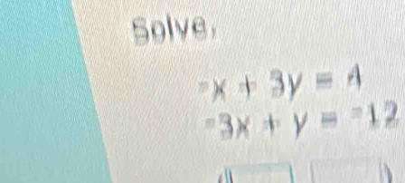 Solve^-x+3y=4^-3x+y=^-12