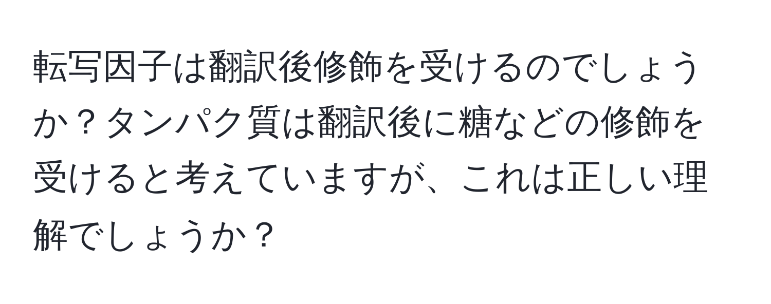 転写因子は翻訳後修飾を受けるのでしょうか？タンパク質は翻訳後に糖などの修飾を受けると考えていますが、これは正しい理解でしょうか？