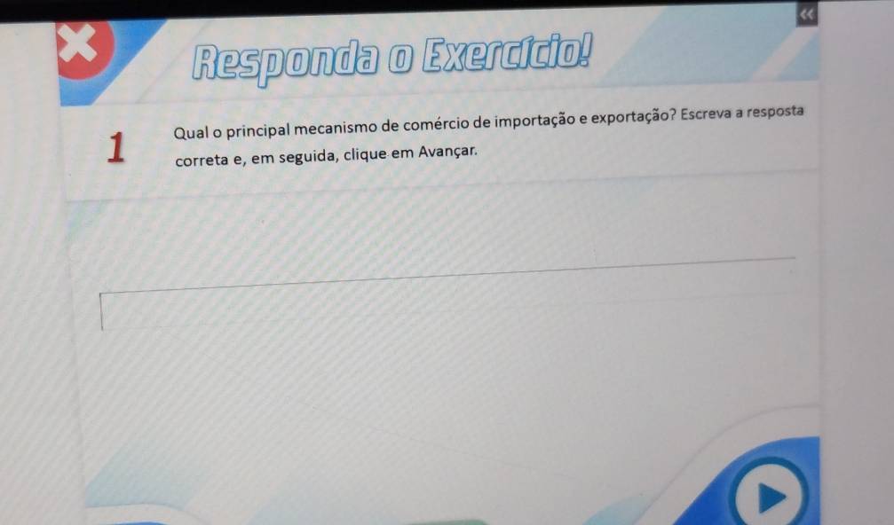 « 
、 
Responda o Exercício! 
1 Qual o principal mecanismo de comércio de importação e exportação? Escreva a resposta 
correta e, em seguida, clique em Avançar.