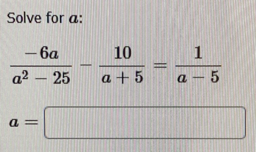 Solve for a :
 (-6a)/a^2-25 - 10/a+5 = 1/a-5 
a=□