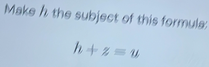 Make h the subject of this formula:
h+zequiv u