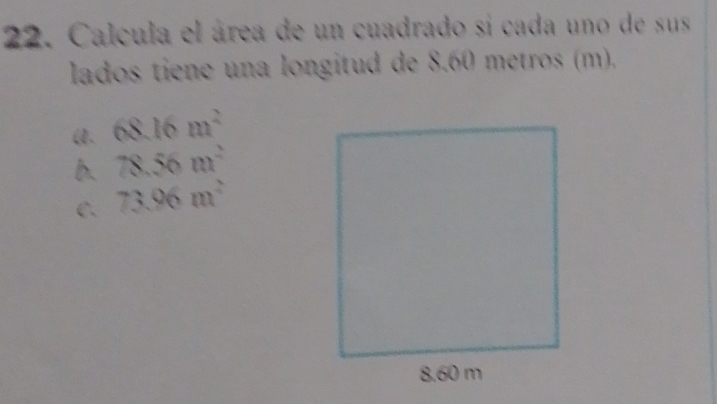 Calcula el área de un cuadrado si cada uno de sus
lados tiene una longitud de 8.60 metros (m).
(. 68.16m^2
b. 78.56m^2
C. 73.96m^2