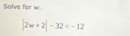 Solve for w.
|2w+2|-32=-12