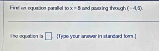 Find an equation parallel to x=8 and passing through (-4,6). 
__ 
The equation is □. (Type your answer in standard form.)