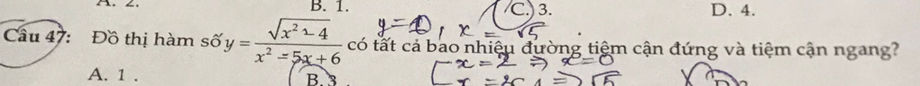 B. 1. C.) 3. D. 4.
Câu 47: Đồ thị hàm số y= (sqrt(x^2-4))/x^2-5x+6  có tất cả bao nhiệu đường tiệm cận đứng và tiệm cận ngang?
A. 1. B. 3