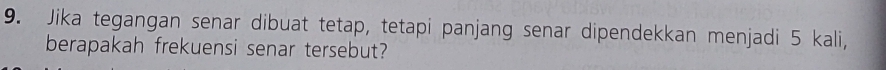 Jika tegangan senar dibuat tetap, tetapi panjang senar dipendekkan menjadi 5 kali, 
berapakah frekuensi senar tersebut?