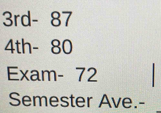 3rc Y - 87
4th-80
Exam-72
Semester Ave.-