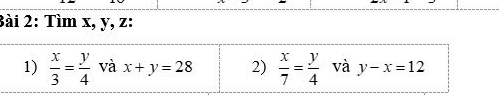 2ài 2: Tìm x, y, z : 
1)  x/3 = y/4  và x+y=28 2)  x/7 = y/4  và y-x=12