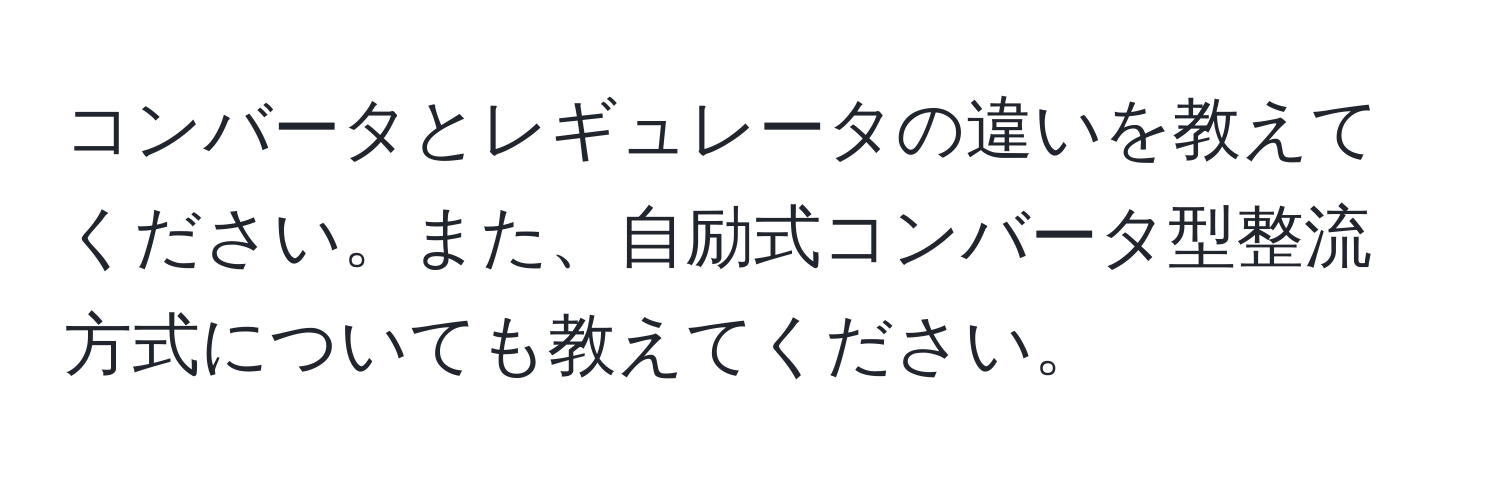 コンバータとレギュレータの違いを教えてください。また、自励式コンバータ型整流方式についても教えてください。