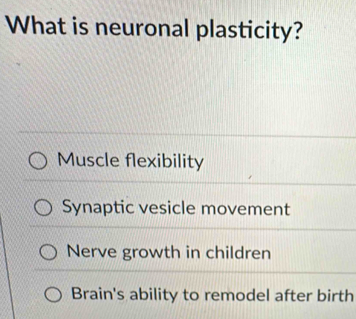 What is neuronal plasticity?
Muscle flexibility
Synaptic vesicle movement
Nerve growth in children
Brain's ability to remodel after birth