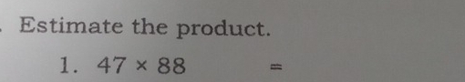 Estimate the product. 
1. 47* 88 =