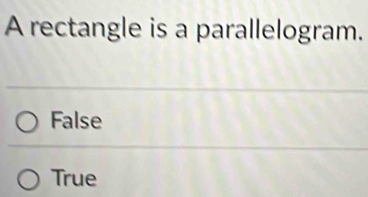 A rectangle is a parallelogram.
False
True