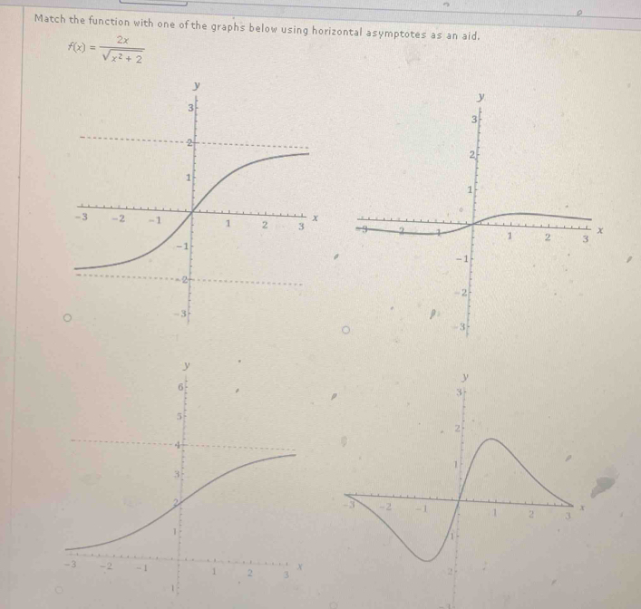 Match the function with one of the graphs below using horizontal asymptotes as an aid.
f(x)= 2x/sqrt(x^2+2) 