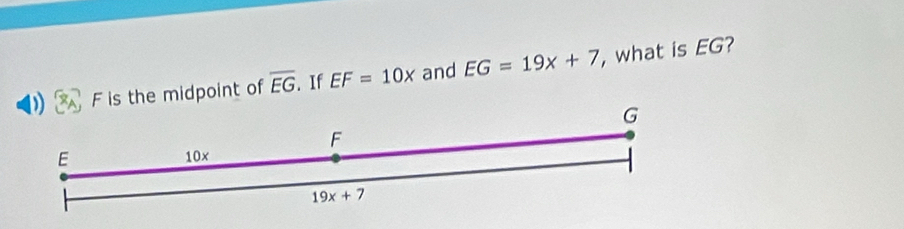 F is the midpoint of overline EG.If EF=10x and EG=19x+7 , what is EG?
G
F
E 10x
19x+7