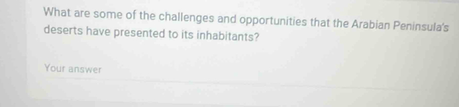 What are some of the challenges and opportunities that the Arabian Peninsula's 
deserts have presented to its inhabitants? 
Your answer