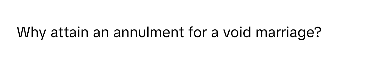 Why attain an annulment for a void marriage?