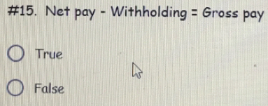 #15. Net pay - Withholding = Gross pay
True
False