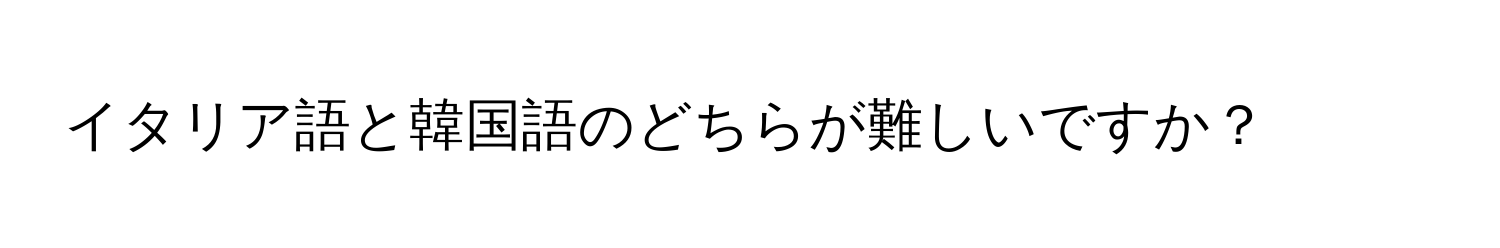 イタリア語と韓国語のどちらが難しいですか？