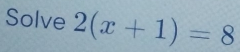 Solve 2(x+1)=8