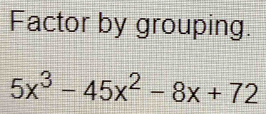 Factor by grouping.
5x^3-45x^2-8x+72