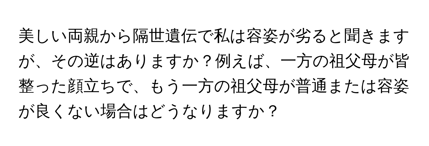 美しい両親から隔世遺伝で私は容姿が劣ると聞きますが、その逆はありますか？例えば、一方の祖父母が皆整った顔立ちで、もう一方の祖父母が普通または容姿が良くない場合はどうなりますか？