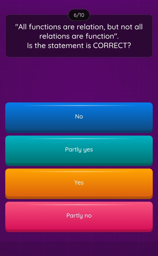 6/10
"All functions are relation, but not all
relations are function''.
Is the statement is CORRECT?
No
Partly yes
Yes
Partly no