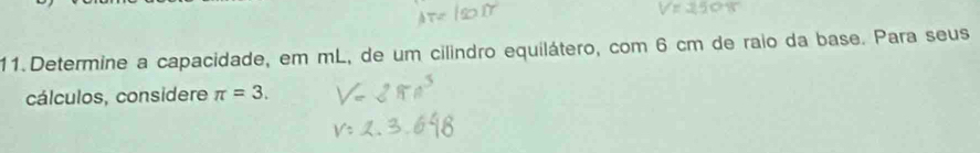 Determine a capacidade, em mL, de um cilindro equilátero, com 6 cm de raio da base. Para seus 
cálculos, considere π =3.