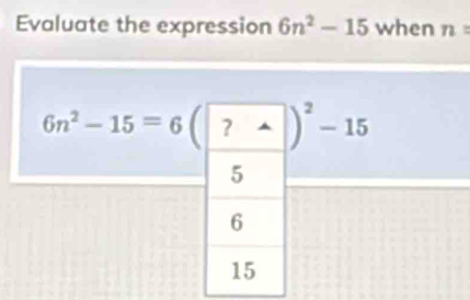 Evaluate the expression 6n^2-15 when n=
6n^2-15=6