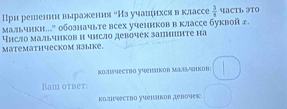 При решении выражения оИз учашήихся в классе  3/8  чаCть этO 
Мальчики...” обозначьте всех учеников в классе буквой д. 
Число мальчиков и число девочек запишците на 
mатематическом языке. 
количество учеников Мальчиков: 
Bam oтbet: 
количество учеников девочек: