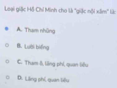 Loại giặc Hồ Chí Minh cho là ''giặc nội xâm' là:
A. Tham những
B. Lười biếng
C. Tham ô, lãng phíi, quan liêu
D. Lãng phí, quan liêu