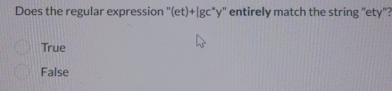 Does the regular expression " (et)+|gc^*) y' entirely match the string ''ety''?
True
False