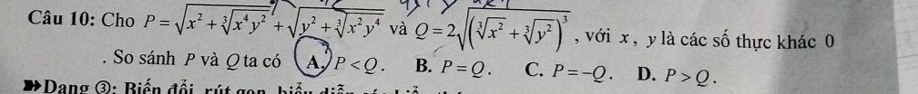 Cho P=sqrt(x^2+sqrt [3]x^4y^2)+sqrt(y^2+sqrt [3]x^2y^4) và Q=2sqrt((sqrt [3]x^2)+sqrt[3](y^2))^3 , với x , y là các số thực khác 0
. So sánh P và Q ta có A P . B. P=Q C. P=-Q D. P>Q. 
: Dang ③: Biến đổi, rút g=