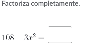 Factoriza completamente.
108-3x^2=□