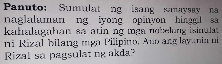 Panuto: Sumulat ng isang sanaysay na 
naglalaman ng iyong opinyon hinggil sa 
kahalagahan sa atin ng mga nobelang isinulat 
ni Rizal bilang mga Pilipino. Ano ang layunin ni 
Rizal sa pagsulat ng akda?