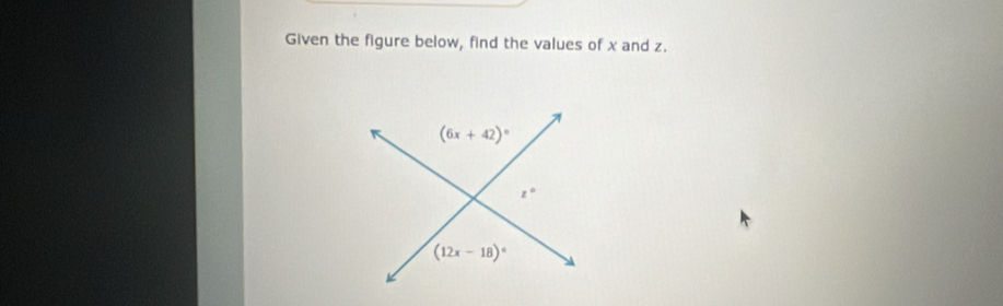 Given the figure below, find the values of x and z.
(6x+42)^circ 
z°
(12x-18)^circ 